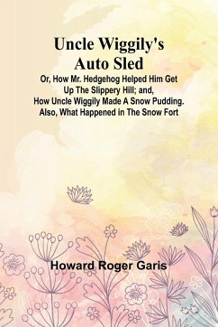 Uncle Wiggily's Auto Sled; Or, How Mr. Hedgehog Helped Him Get Up the Slippery Hill; and, How Uncle Wiggily Made a Snow Pudding. Also, What Happened in the Snow Fort - Roger Garis, Howard