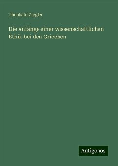 Die Anfänge einer wissenschaftlichen Ethik bei den Griechen - Ziegler, Theobald