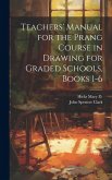 Teachers' Manual for the Prang Course in Drawing for Graded Schools, Books 1-6 Teachers' Manual for the Prang Course in Drawing for Graded Schools, Books 1-6