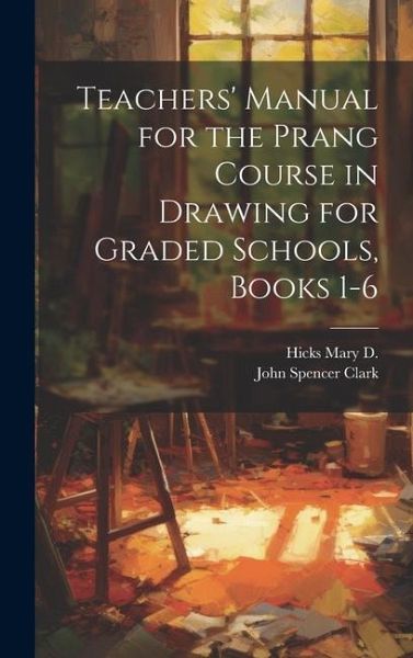 Teachers' Manual for the Prang Course in Drawing for Graded Schools, Books 1-6 Teachers' Manual for the Prang Course in Drawing for Graded Schools, Books 1-6