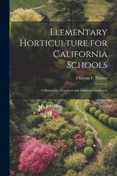 Elementary Horticulture for California Schools: A Manual for Teachers and Amateur Gardeners - Palmer, Clayton F.