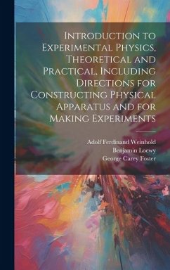 Introduction to Experimental Physics, Theoretical and Practical, Including Directions for Constructing Physical Apparatus and for Making Experiments - Foster, George Carey; Loewy, Benjamin; Weinhold, Adolf Ferdinand