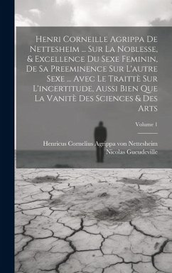 Henri Corneille Agrippa De Nettesheim ... Sur La Noblesse, & Excellence Du Sexe Feminin, De Sa Preeminence Sur L'autre Sexe ... Avec Le Traittè Sur L' - Gueudeville, Nicolas