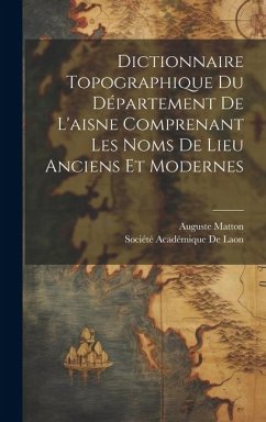 Dictionnaire Topographique Du Département De L'aisne Comprenant Les Noms De Lieu Anciens Et Modernes - Matton, Auguste