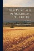 First Principles in Progressive Bee Culture: A Book of Instructions for Handling Bees