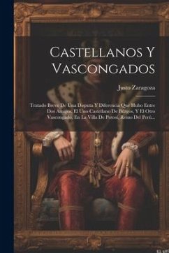 Castellanos Y Vascongados: Tratado Breve De Una Disputa Y Diferencia Que Hubo Entre Dos Amigos, El Uno Castellano De Búrgos, Y El Otro Vascongado - Zaragoza, Justo