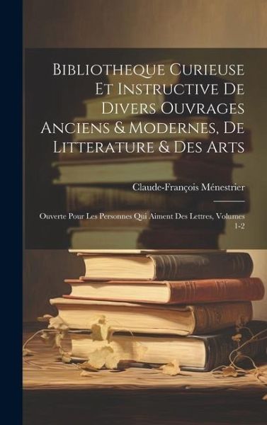 Bibliotheque Curieuse Et Instructive De Divers Ouvrages Anciens & Modernes, De Litterature & Des Arts: Ouverte Pour Les Personnes Qui Aiment Des Lettr Bibliotheque Curieuse Et Instructive De Divers Ouvrages Anciens & Modernes, De Litterature & Des Arts: Ouverte Pour Les Personnes Qui Aiment Des Lettr