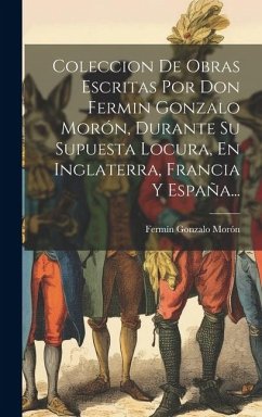 Cover Coleccion De Obras Escritas Por Don Fermin Gonzalo Morón, Durante Su Supuesta Locura, En Inglaterra, Francia Y España...
