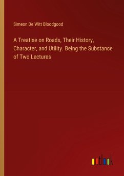 A Treatise on Roads, Their History, Character, and Utility. Being the Substance of Two Lectures - Bloodgood, Simeon De Witt