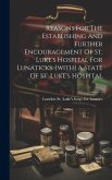 Reasons For The Establishing And Further Encouragement Of St. Luke's Hospital For Lunaticks. [with] A State Of St. Luke's Hospital