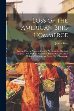 Loss of the American Brig Commerce: Wrecked On the Western Coast of Africa, in the Month of August, 1815. With an Account of Tombuctoo, and of the Hit - Riley, James