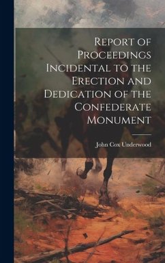 Report of Proceedings Incidental to the Erection and Dedication of the Confederate Monument - Underwood, John Cox