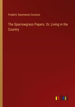 The Sparrowgrass Papers. Or, Living in the Country - Cozzens, Frederic Swartwout