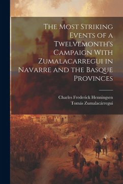 The Most Striking Events of a Twelvemonth's Campaign With Zumalacarregui in Navarre and the Basque Provinces - Henningsen, Charles Frederick; Zumalacárregui, Tomás