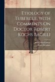 Etiology of Tubercle, With Comments On Doctor Robert Kochs Bacilli