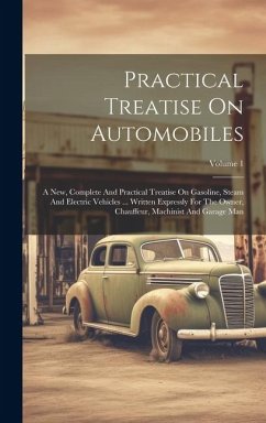 Practical Treatise On Automobiles: A New, Complete And Practical Treatise On Gasoline, Steam And Electric Vehicles ... Written Expressly For The Owner - Anonymous