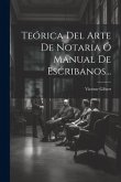 Teórica Del Arte De Notaria Ó Manual De Escribanos...