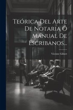 Teórica Del Arte De Notaria Ó Manual De Escribanos... - Gibert, Vicente