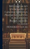 Breviarium Ad Usum Sacri, Et Canonici Ordinis Praemonstratensis In Christo Patris Ac D. D. Claudii Honorati Lucas