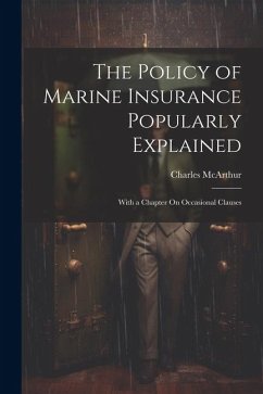 The Policy of Marine Insurance Popularly Explained: With a Chapter On Occasional Clauses - Mcarthur, Charles