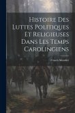 Histoire Des Luttes Politiques Et Religieuses Dans Les Temps Carolingiens