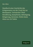 Handbuch einer Geschichte des Kriegswesens von der Urzeit bis zur Renaissance. Technischer Theil: Bewaffnung, Kampfweise, Befestigung, Belagerung, Seewesen. Nebst einem Atlas von 100 Tafeln