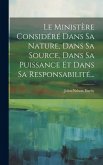 Le Ministère Considéré Dans Sa Nature, Dans Sa Source, Dans Sa Puissance Et Dans Sa Responsabilité... Le Ministère Considéré Dans Sa Nature, Dans Sa Source, Dans Sa Puissance Et Dans Sa Responsabilité...