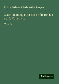 Les olim ou registres des arrêts rendus par la Cour du roi - Paris, France Parlement; Beugnot, Arthur