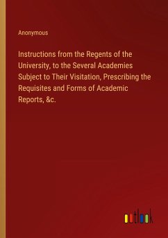 Instructions from the Regents of the University, to the Several Academies Subject to Their Visitation, Prescribing the Requisites and Forms of Academic Reports, &c.