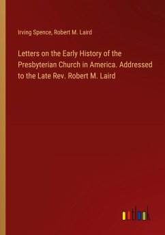 Letters on the Early History of the Presbyterian Church in America. Addressed to the Late Rev. Robert M. Laird