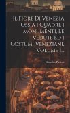 Il Fiore Di Venezia Ossia I Quadri, I Monumenti, Le Vedute Ed I Costumi Veneziani, Volume 1...