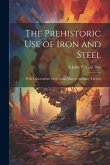 The Prehistoric Use of Iron and Steel: With Observations On Certain Matters Ancillary Thereto