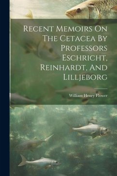 Recent Memoirs On The Cetacea By Professors Eschricht, Reinhardt, And Lilljeborg - Flower, William Henry