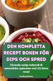 DEN KOMPLETTA RECEPT BOKEN FÖR DIPS OCH SPRED DEN KOMPLETTA RECEPT BOKEN FÖR DIPS OCH SPRED
