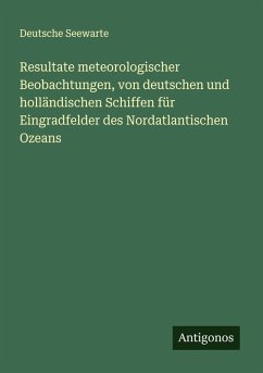 Cover Resultate meteorologischer Beobachtungen, von deutschen und holländischen Schiffen für Eingradfelder des Nordatlantischen Ozeans