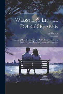 Webster's Little Folks' Speaker: Comprising Many Standard Pieces, As Well As a Great Many Entirely Original, Both Sentimental and Humorous - Hoover, Ira