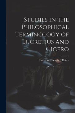 Studies in the Philosophical Terminology of Lucretius and Cicero - Reiley, Katharine Campbell