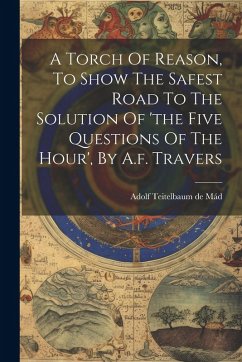 Cover A Torch Of Reason, To Show The Safest Road To The Solution Of 'the Five Questions Of The Hour', By A.f. Travers