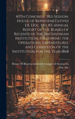 Cover 40Th Congress, 3Rd Session. House of Represen6Tatives Ex. Doc. No. 83. Annual Report of the Board of Regents of the Smithsonian Institution, Following