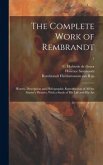 The Complete Work of Rembrandt: History, Description and Heliographic Reproduction of All the Master's Pictures, With a Study of His Life and His Art;