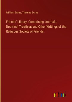 Friends' Library: Comprising Journals, Doctrinal Treatises and Other Writings of the Religious Society of Friends - Evans, William; Evans, Thomas