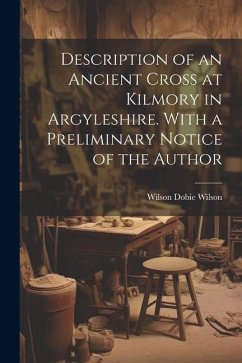 Description of an Ancient Cross at Kilmory in Argyleshire. With a Preliminary Notice of the Author - Wilson, Wilson Dobie