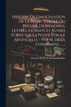 Histoire De L'inoculation De La Petite Verole, Ou Recueil De Mémoires, Lettres, Extraits Et Autres Écrits Sur La Petite Vérole Artificielle / Par M. D