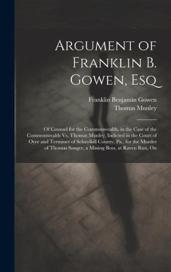 Argument of Franklin B. Gowen, Esq: Of Counsel for the Commonwealth, in the Case of the Commonwealth Vs. Thomas Munley, Indicted in the Court of Oyer - Gowen, Franklin Benjamin; Munley, Thomas