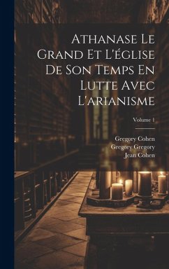 Athanase Le Grand Et L'église De Son Temps En Lutte Avec L'arianisme; Volume 1 - Möhler, Johann Adam; Cohen, Jean; Cohen, Gregory