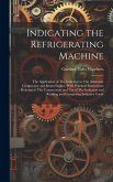 Indicating the Refrigerating Machine: The Application of The Indicator to The Ammonia Compressor and Steam Engine, With Practical Instructions Relatin Indicating the Refrigerating Machine: The Application of The Indicator to The Ammonia Compressor and Steam Engine, With Practical Instructions Relatin