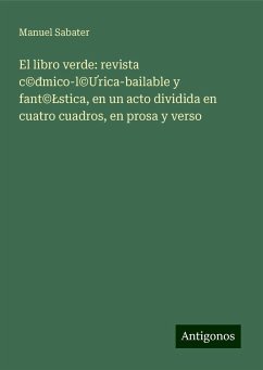 El libro verde: revista c©¿mico-l©¿rica-bailable y fant©¿stica, en un acto dividida en cuatro cuadros, en prosa y verso - Sabater, Manuel