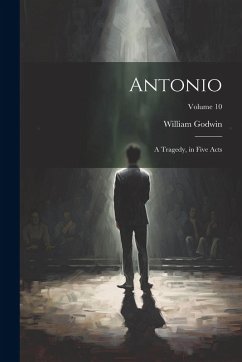 Cover Antonio: A Tragedy, in Five Acts; Volume 10