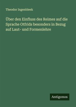 Über den Einfluss des Reimes auf die Sprache Otfrids besonders in Bezug auf Laut- und Formenlehre - Ingenbleek, Theodor