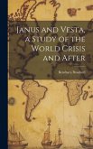 Janus and Vesta, a Study of the World Crisis and After Janus and Vesta, a Study of the World Crisis and After